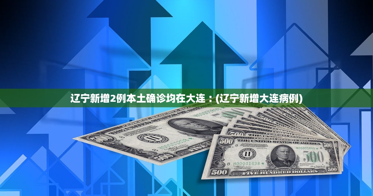 辽宁新增2例本土确诊均在大连︰(辽宁新增大连病例)