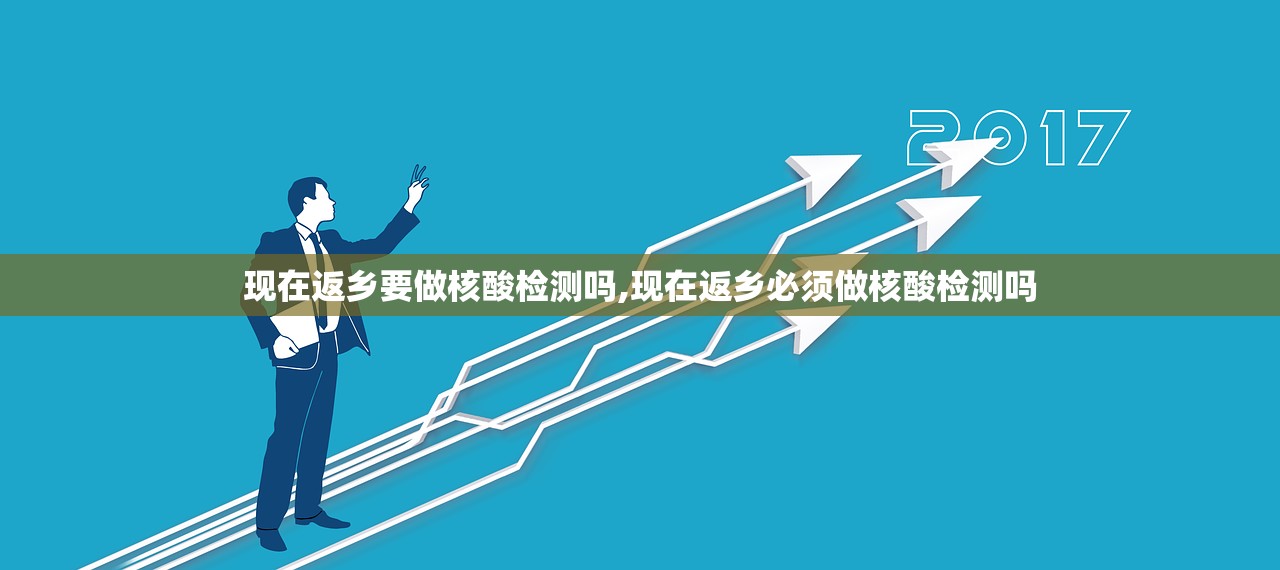 现在返乡要做核酸检测吗,现在返乡必须做核酸检测吗