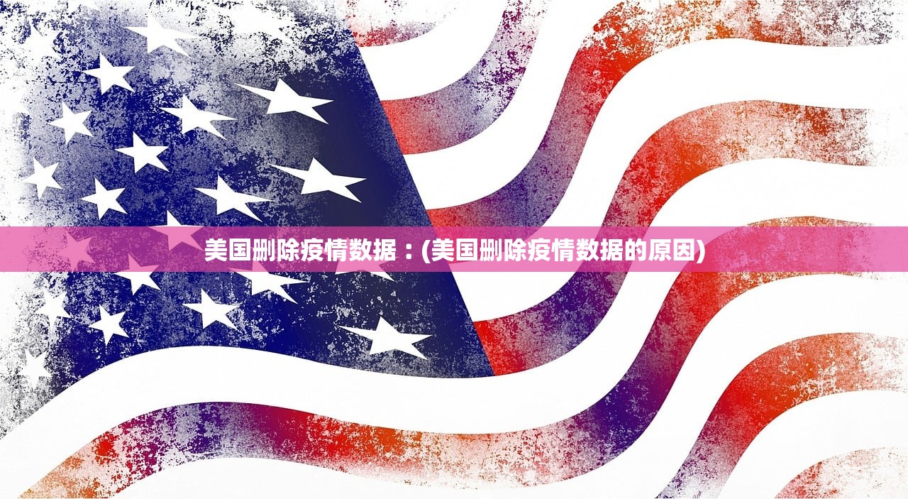 美国删除疫情数据︰(美国删除疫情数据的原因)