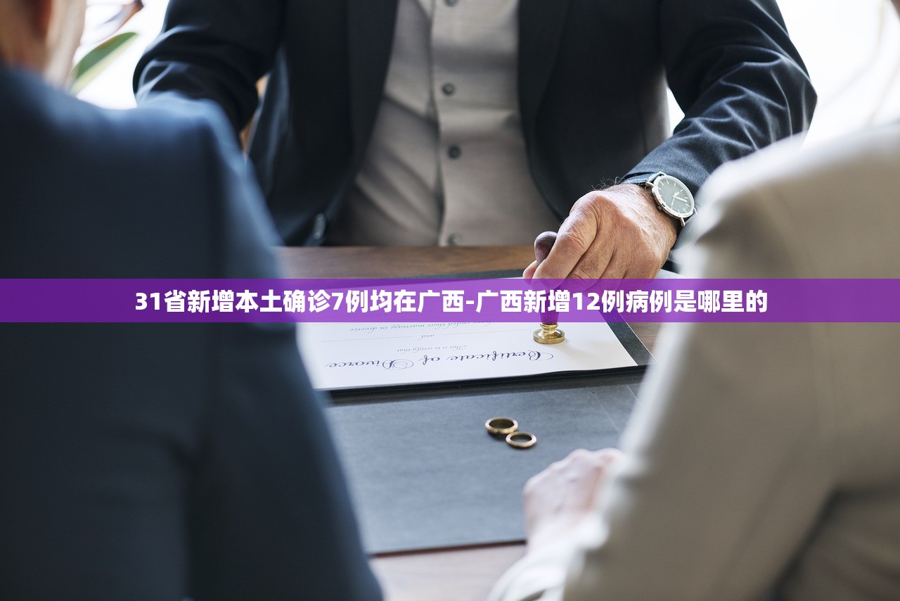 31省新增本土确诊7例均在广西-广西新增12例病例是哪里的