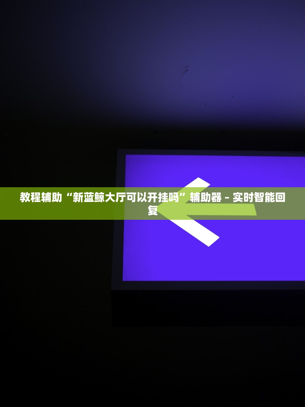 教程辅助“新蓝鲸大厅可以开挂吗”辅助器 – 实时智能回复