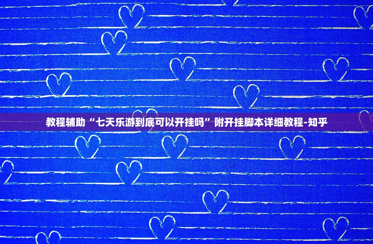 教程辅助“七天乐游到底可以开挂吗	”附开挂脚本详细教程-知乎