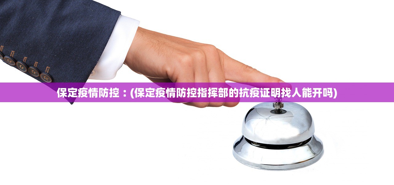 保定疫情防控︰(保定疫情防控指挥部的抗疫证明找人能开吗)