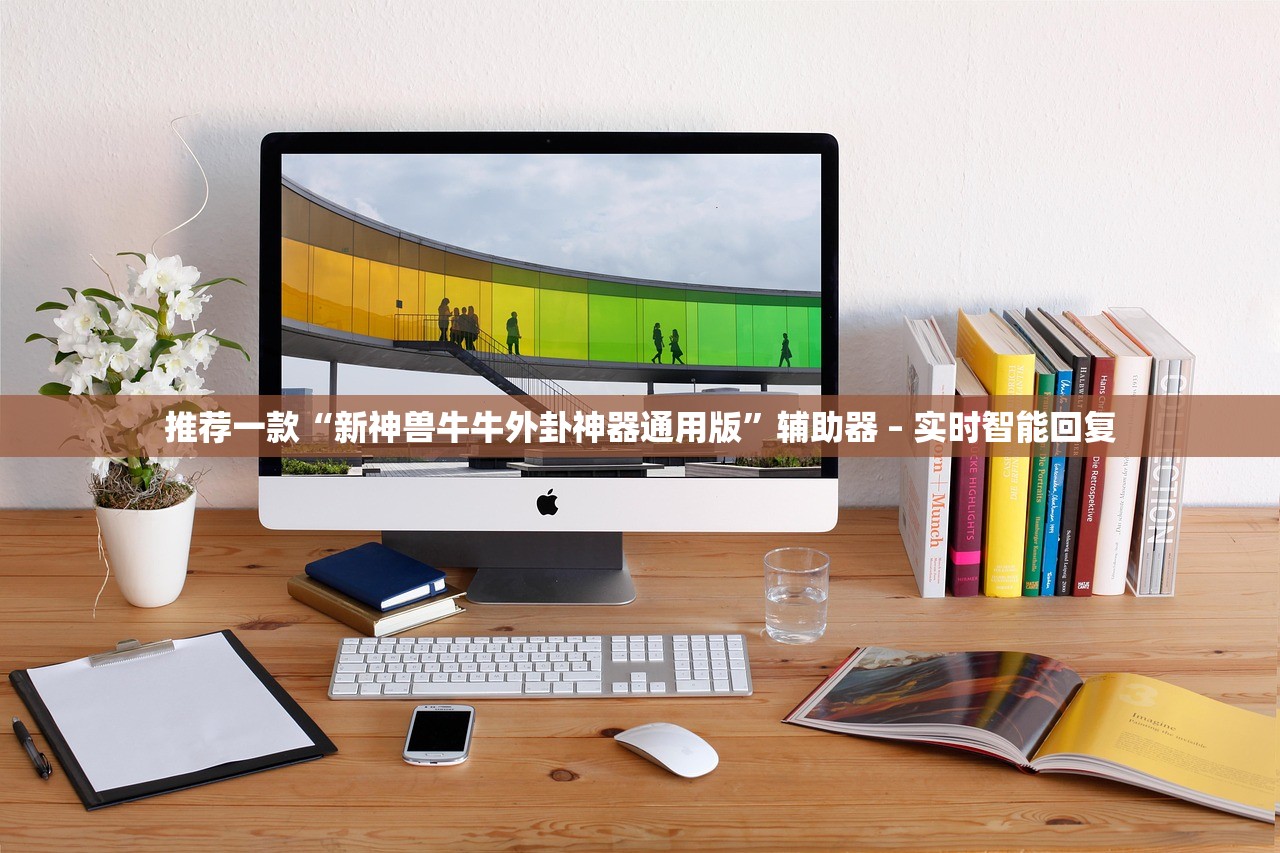 推荐一款“新神兽牛牛外卦神器通用版	”辅助器 – 实时智能回复