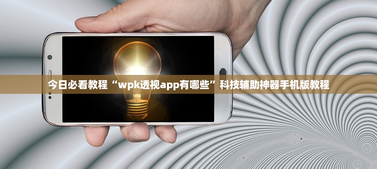 今日必看教程“wpk透视app有哪些”科技辅助神器手机版教程