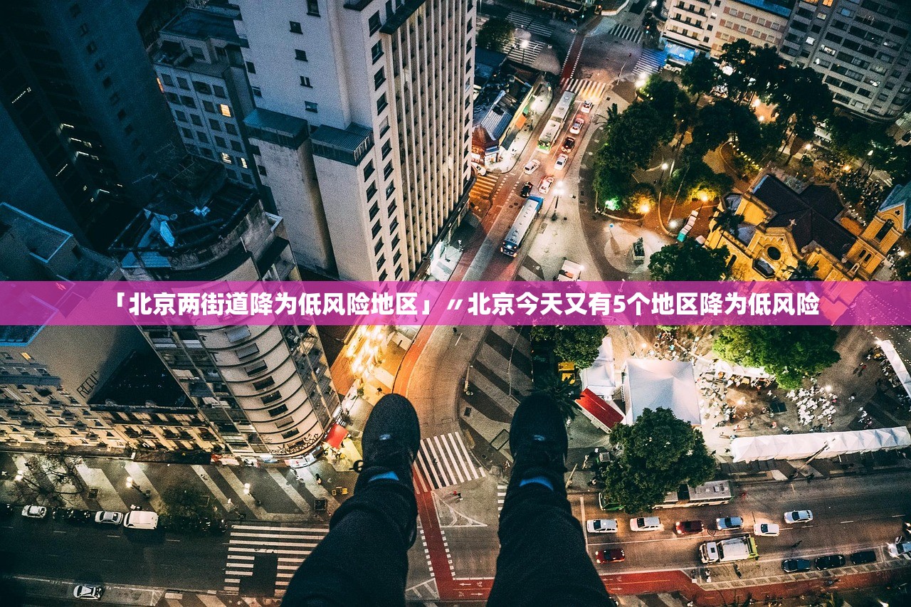 「北京两街道降为低风险地区」〃北京今天又有5个地区降为低风险