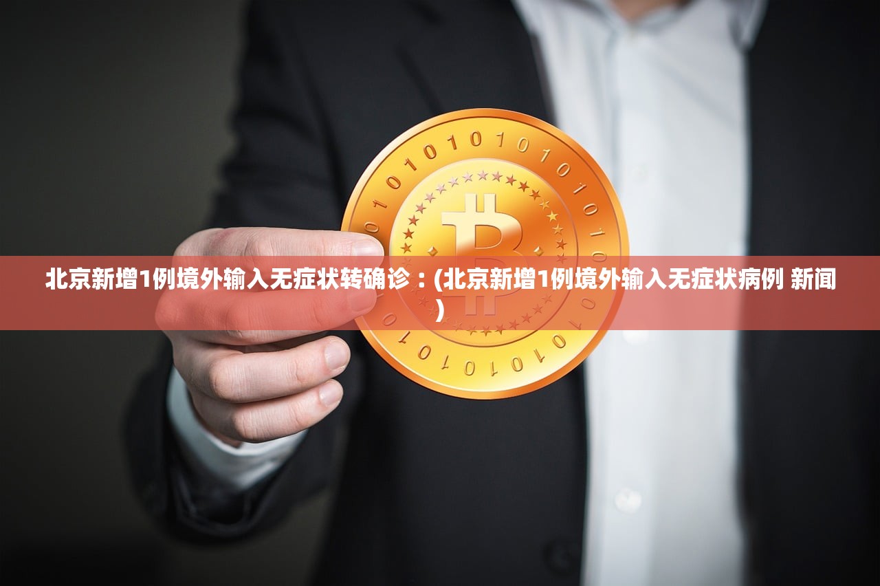 北京新增1例境外输入无症状转确诊︰(北京新增1例境外输入无症状病例 新闻)